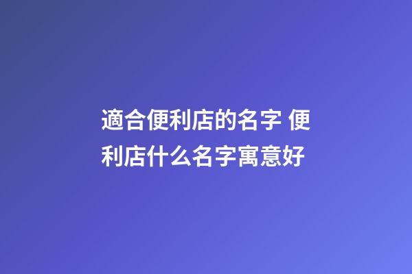 適合便利店的名字 便利店什么名字寓意好-第1張-店鋪起名-玄機(jī)派